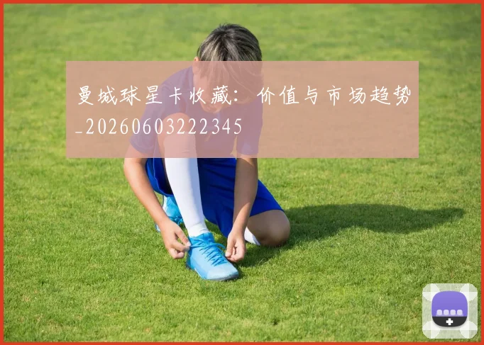 曼城球星卡收藏:价值与市场趋势_20260603222345