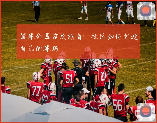 篮球公园建设指南：社区如何打造自己的球场