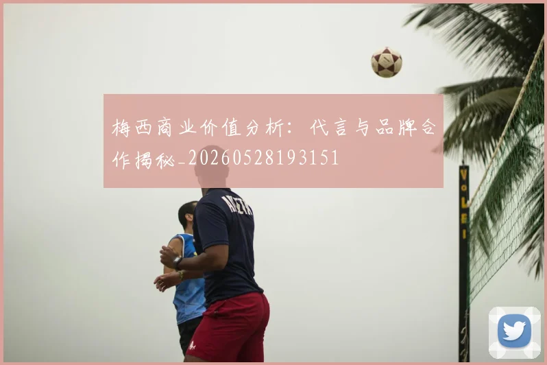 梅西商业价值分析:代言与品牌合作揭秘_20260528193151