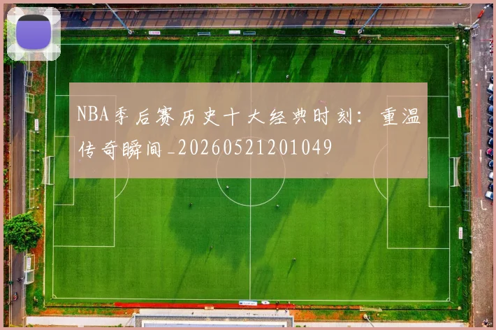 NBA季后赛历史十大经典时刻:重温传奇瞬间_20260521201049