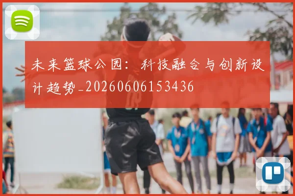 未来篮球公园：科技融合与创新设计趋势_20260606153436