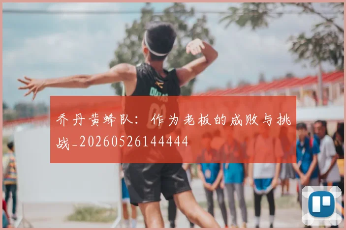 乔丹黄蜂队：作为老板的成败与挑战_20260526144444