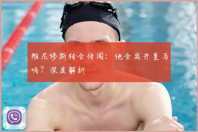 维尼修斯转会传闻:他会离开皇马吗?深度解析
