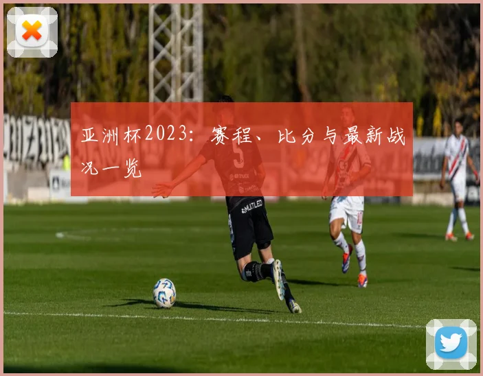 亚洲杯2023：赛程、比分与最新战况一览