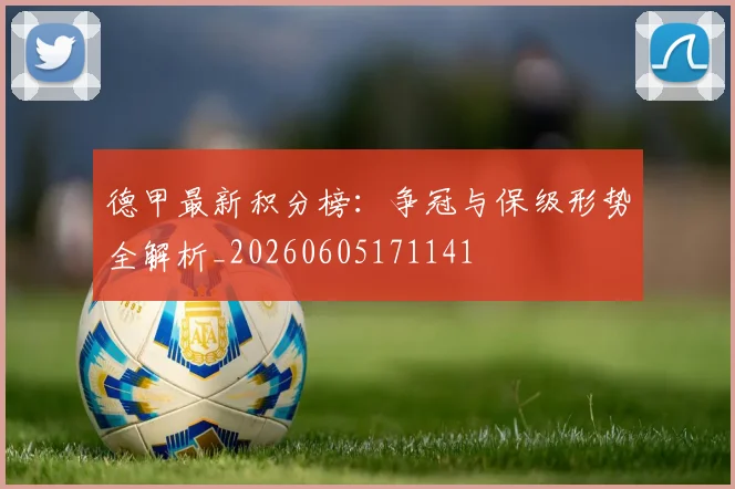 德甲最新积分榜：争冠与保级形势全解析_20260605171141