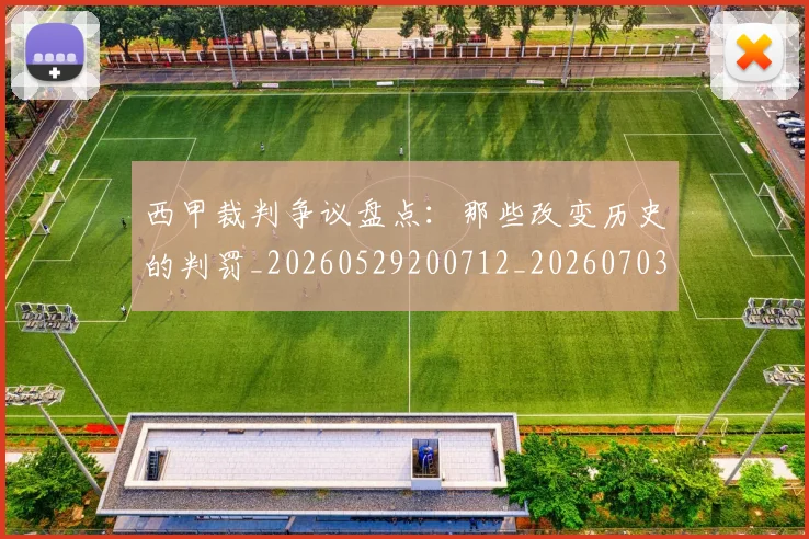 西甲裁判争议盘点:那些改变历史的判罚_20260529200712_20260703181915