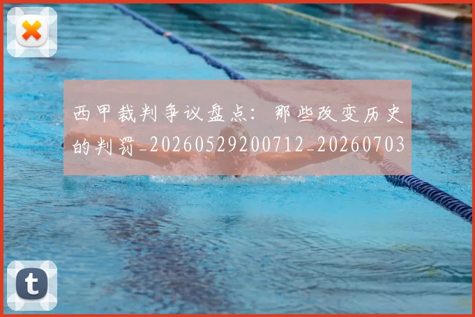 西甲裁判争议盘点:那些改变历史的判罚_20260529200712_20260703181915