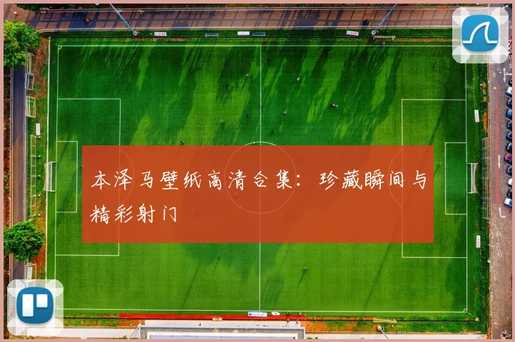 本泽马壁纸高清合集:珍藏瞬间与精彩射门