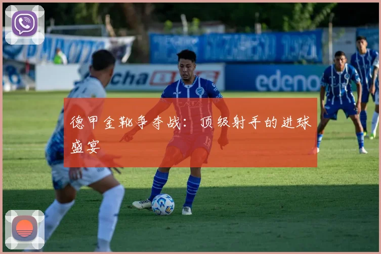 德甲金靴争夺战：顶级射手的进球盛宴