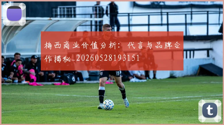 梅西商业价值分析:代言与品牌合作揭秘_20260528193151
