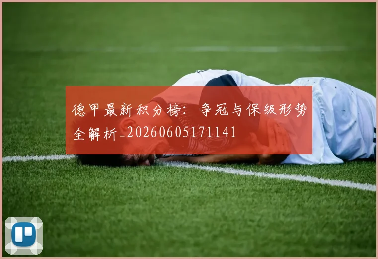 德甲最新积分榜:争冠与保级形势全解析_20260605171141