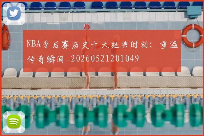 NBA季后赛历史十大经典时刻：重温传奇瞬间_20260521201049